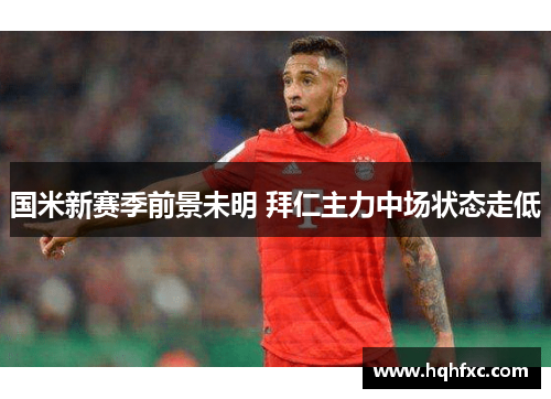 国米新赛季前景未明 拜仁主力中场状态走低